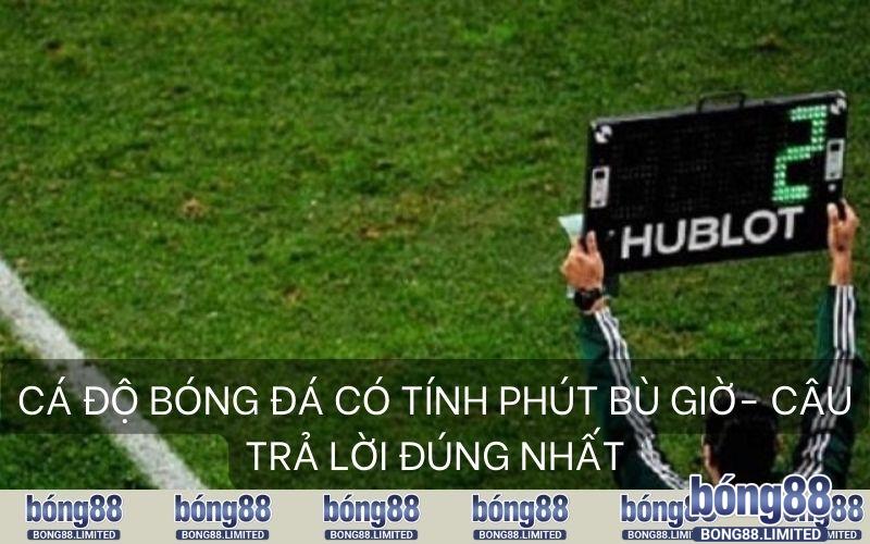 Cá Độ Bóng Đá Có Tính Phút Bù Giờ Câu Trả Lời Đúng Nhất
